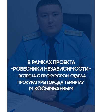 «Ровесники Независимости»: Встреча с прокурором отдела прокуратуры города Темиртау М.Косымбаевым