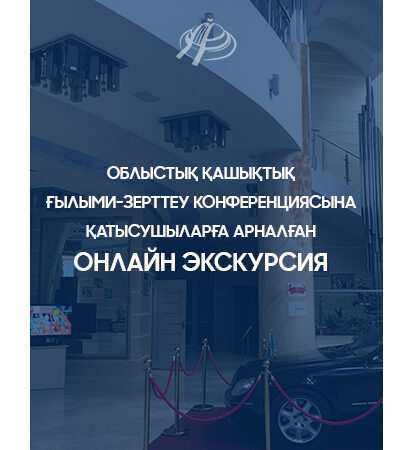 ОБЛЫСТЫҚ ҚАШЫҚТЫҚ ҒЫЛЫМИ-ЗЕРТТЕУ КОНФЕРЕНЦИЯСЫНА ҚАТЫСУШЫЛАРҒА АРНАЛҒАН ОНЛАЙН ЭКСКУРСИЯ