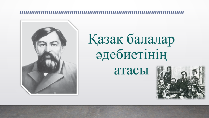 «Ыбырай Алтынсарин — қазақ балалар әдебиетінің атасы»
